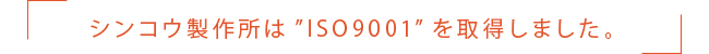 シンコウ製作所は'ISO9001'を取得しました